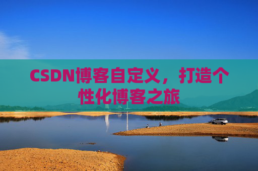 CSDN博客自定义，打造个性化博客之旅